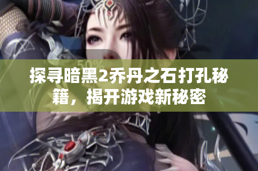 探寻暗黑2乔丹之石打孔秘籍，揭开游戏新秘密