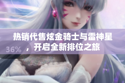热销代售炫金骑士与雷神星，开启全新排位之旅