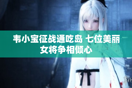 韦小宝征战通吃岛 七位美丽女将争相倾心