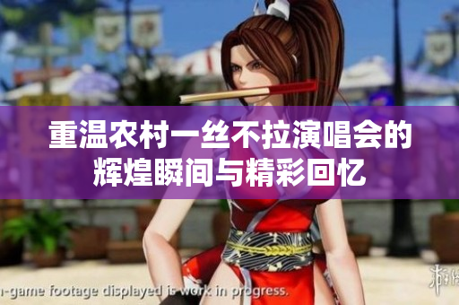重温农村一丝不拉演唱会的辉煌瞬间与精彩回忆