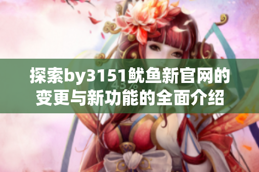 探索by3151鱿鱼新官网的变更与新功能的全面介绍