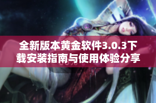 全新版本黄金软件3.0.3下载安装指南与使用体验分享