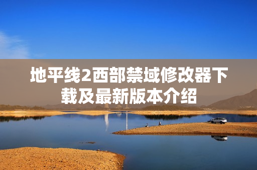 地平线2西部禁域修改器下载及最新版本介绍