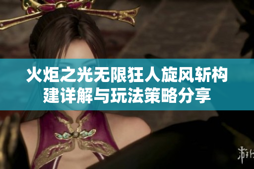 火炬之光无限狂人旋风斩构建详解与玩法策略分享