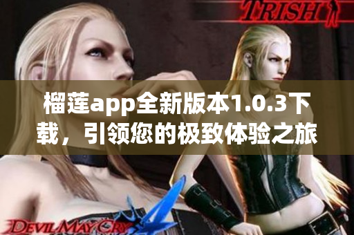 榴莲app全新版本1.0.3下载，引领您的极致体验之旅