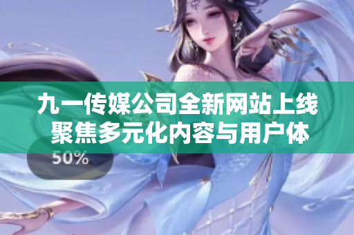 九一传媒公司全新网站上线 聚焦多元化内容与用户体验