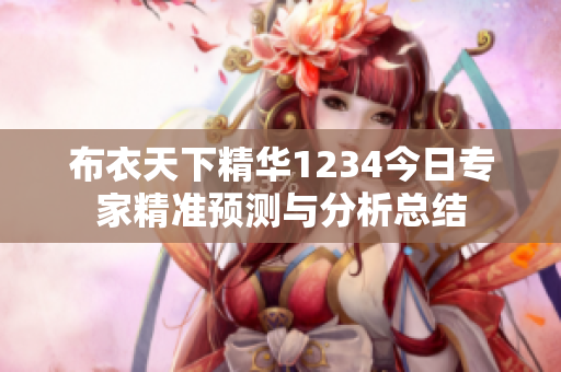 布衣天下精华1234今日专家精准预测与分析总结