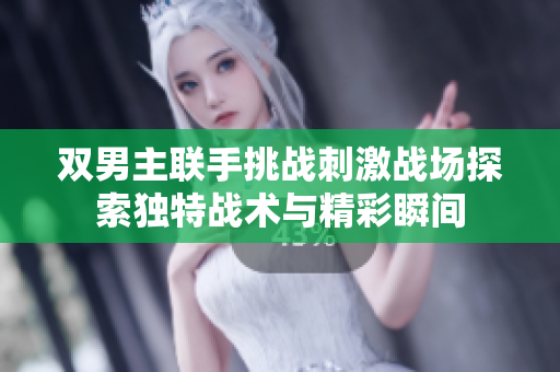 双男主联手挑战刺激战场探索独特战术与精彩瞬间