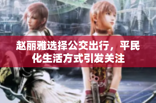 赵丽雅选择公交出行，平民化生活方式引发关注