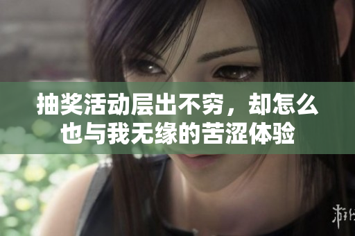 抽奖活动层出不穷，却怎么也与我无缘的苦涩体验
