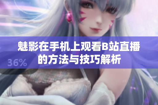 魅影在手机上观看B站直播的方法与技巧解析