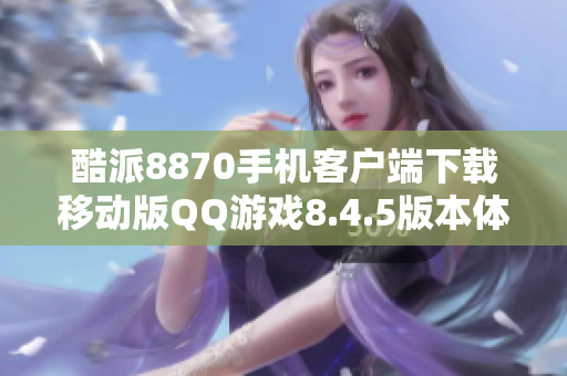 酷派8870手机客户端下载移动版QQ游戏8.4.5版本体验