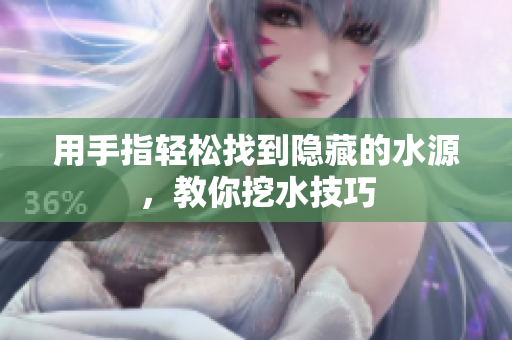 用手指轻松找到隐藏的水源，教你挖水技巧