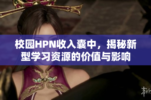 校园HPN收入囊中，揭秘新型学习资源的价值与影响
