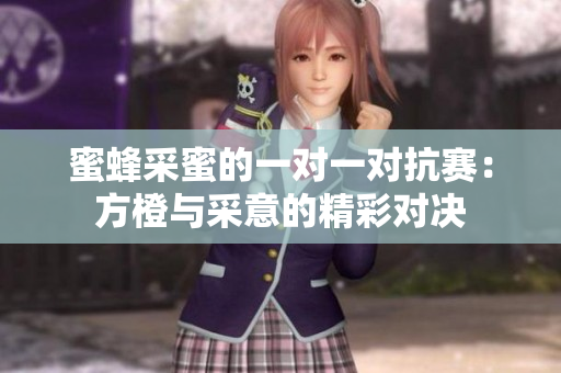 蜜蜂采蜜的一对一对抗赛：方橙与采意的精彩对决