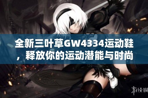 全新三叶草GW4334运动鞋，释放你的运动潜能与时尚魅力