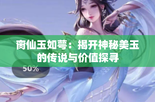 脔仙玉如萼：揭开神秘美玉的传说与价值探寻