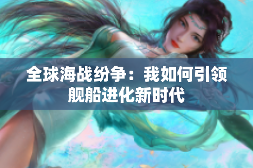 全球海战纷争：我如何引领舰船进化新时代