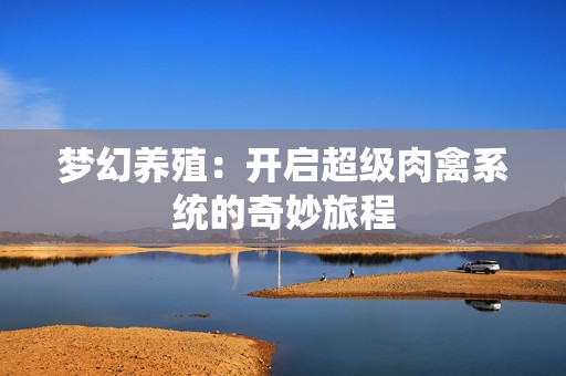 梦幻养殖：开启超级肉禽系统的奇妙旅程