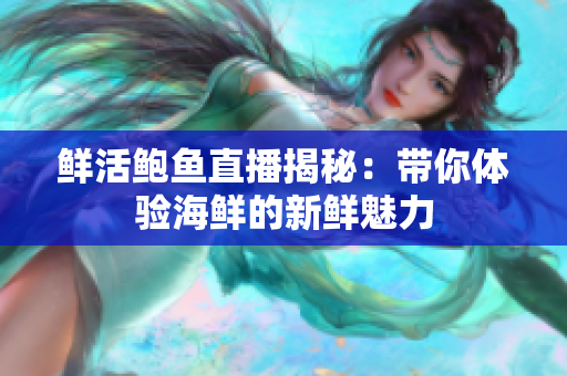 鲜活鲍鱼直播揭秘：带你体验海鲜的新鲜魅力