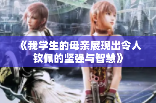 《我学生的母亲展现出令人钦佩的坚强与智慧》
