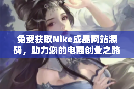 免费获取Nike成品网站源码，助力您的电商创业之路