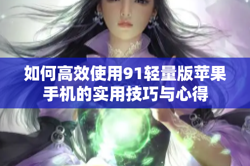 如何高效使用91轻量版苹果手机的实用技巧与心得
