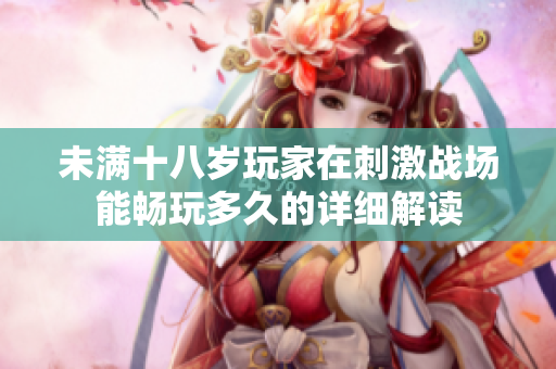 未满十八岁玩家在刺激战场能畅玩多久的详细解读