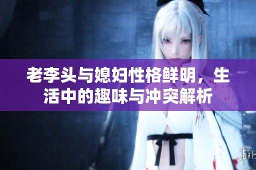 老李头与媳妇性格鲜明，生活中的趣味与冲突解析