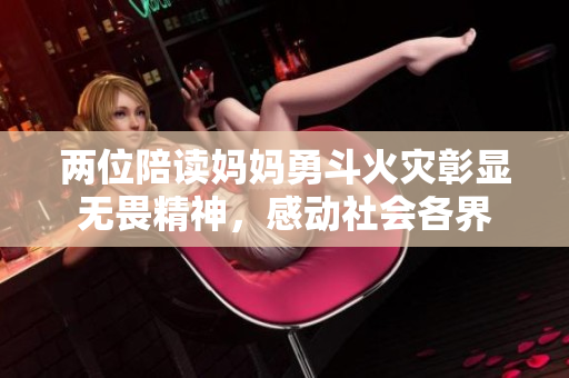 两位陪读妈妈勇斗火灾彰显无畏精神，感动社会各界