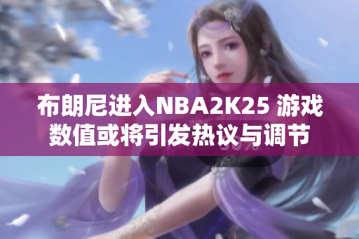布朗尼进入NBA2K25 游戏数值或将引发热议与调节