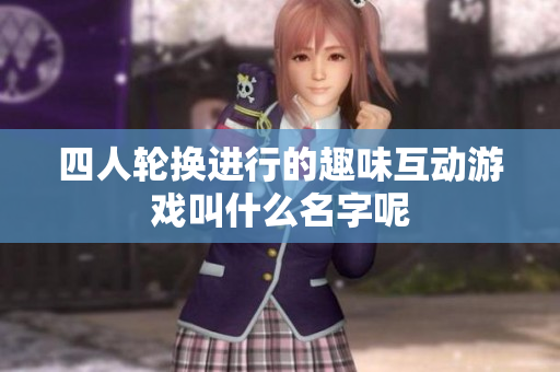 四人轮换进行的趣味互动游戏叫什么名字呢