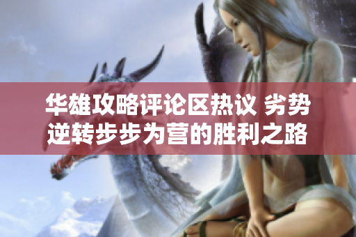 华雄攻略评论区热议 劣势逆转步步为营的胜利之路