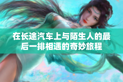 在长途汽车上与陌生人的最后一排相遇的奇妙旅程