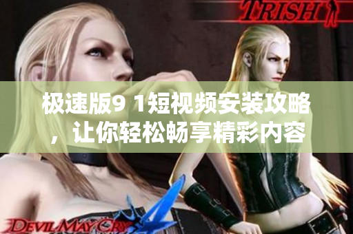 极速版9 1短视频安装攻略，让你轻松畅享精彩内容