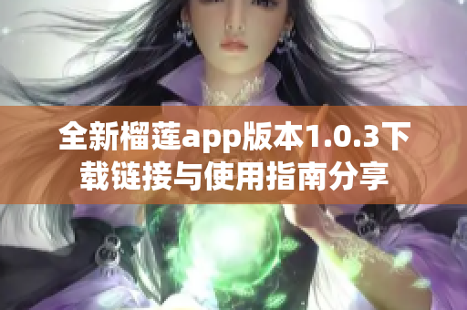 全新榴莲app版本1.0.3下载链接与使用指南分享