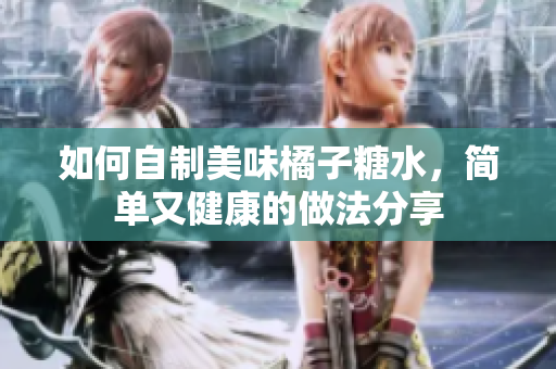 如何自制美味橘子糖水，简单又健康的做法分享
