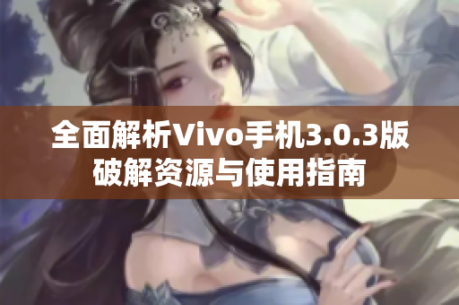 全面解析Vivo手机3.0.3版破解资源与使用指南