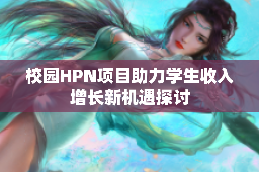 校园HPN项目助力学生收入增长新机遇探讨