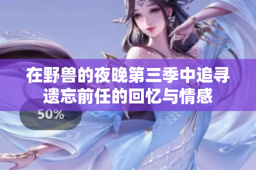 在野兽的夜晚第三季中追寻遗忘前任的回忆与情感