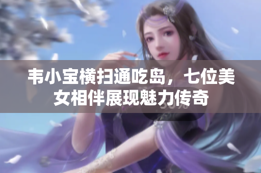 韦小宝横扫通吃岛，七位美女相伴展现魅力传奇
