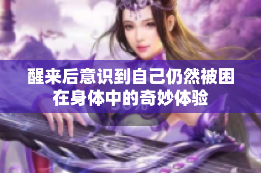 醒来后意识到自己仍然被困在身体中的奇妙体验