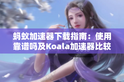 蚂蚁加速器下载指南：使用靠谱吗及Koala加速器比较分析