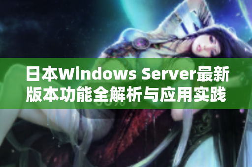 日本Windows Server最新版本功能全解析与应用实践