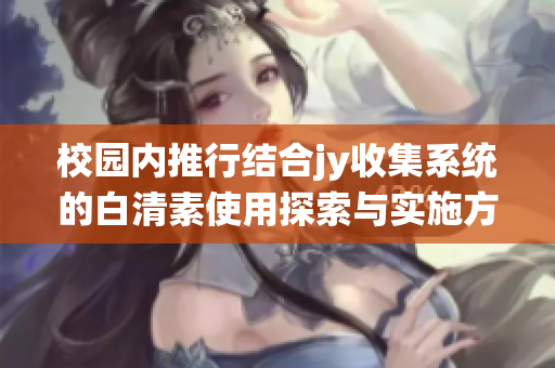 校园内推行结合jy收集系统的白清素使用探索与实施方案