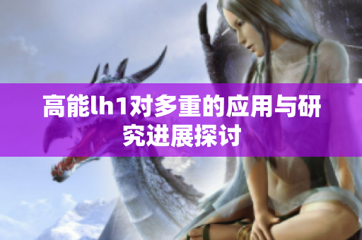 高能lh1对多重的应用与研究进展探讨