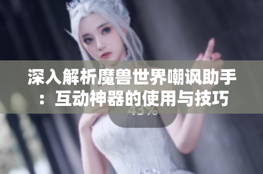 深入解析魔兽世界嘲讽助手：互动神器的使用与技巧