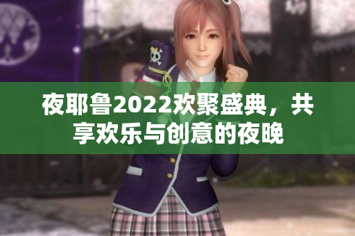 夜耶鲁2022欢聚盛典，共享欢乐与创意的夜晚