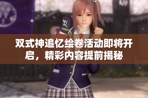 双式神追忆绘卷活动即将开启，精彩内容提前揭秘