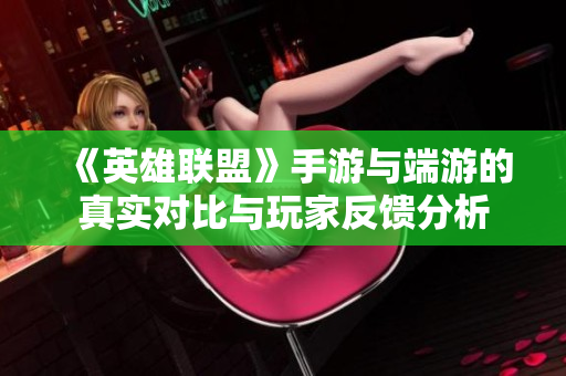 《英雄联盟》手游与端游的真实对比与玩家反馈分析